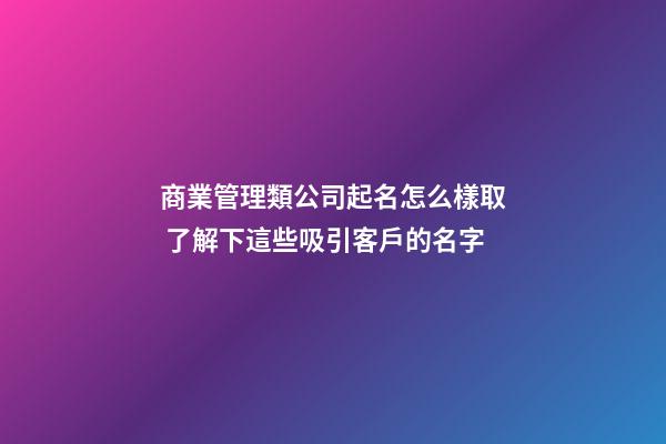 商業管理類公司起名怎么樣取 了解下這些吸引客戶的名字-第1張-公司起名-玄機派